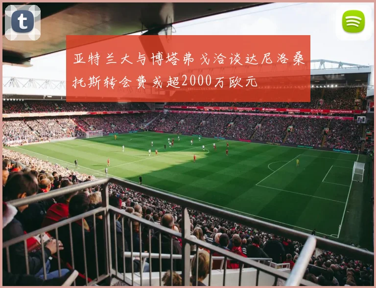 亚特兰大与博塔弗戈洽谈达尼洛桑托斯转会费或超2000万欧元