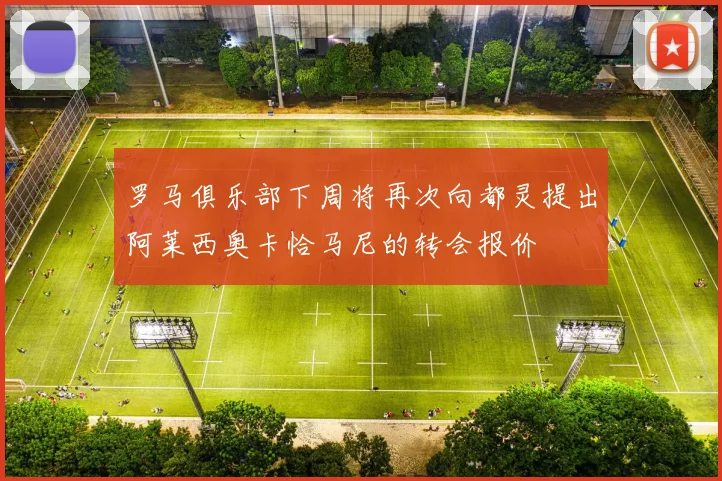 罗马俱乐部下周将再次向都灵提出阿莱西奥卡恰马尼的转会报价